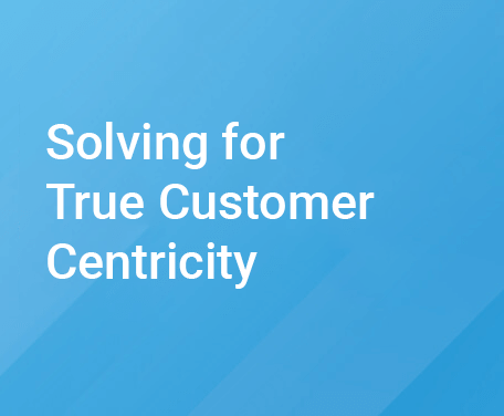 Solving for True Customer Centricity